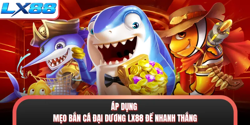 Áp dụng mẹo bắn cá đại dương LX88 để nhanh thắng