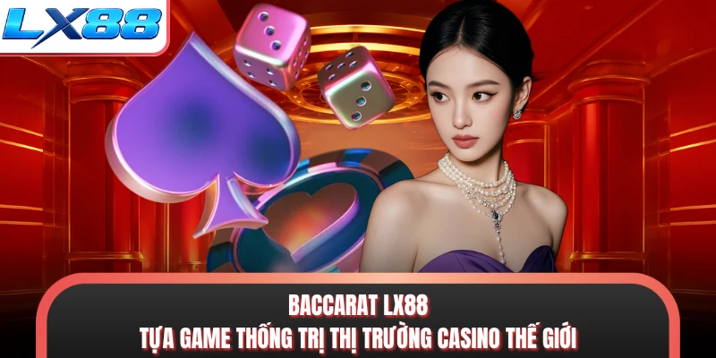 Baccarat LX88 - Tựa Game Thống Trị Thị Trường Casino Thế Giới