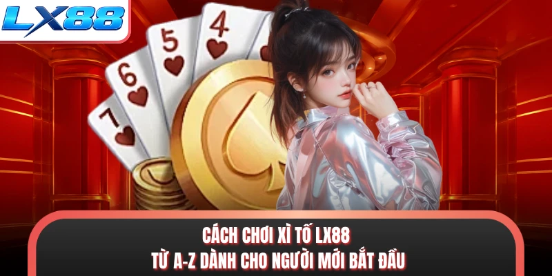 Cách chơi xì tố LX88 từ A-Z dành cho người mới bắt đầu
