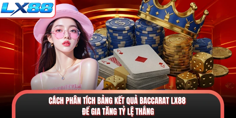Cách phân tích bảng kết quả baccarat LX88 để gia tăng tỷ lệ thắng