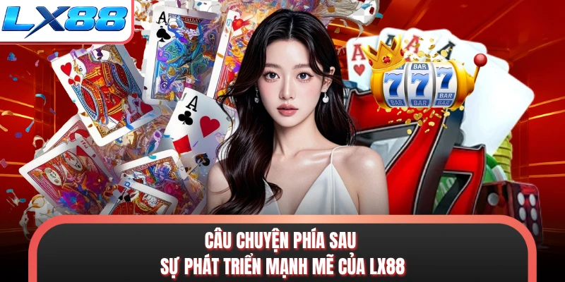 Câu chuyện phía sau sự phát triển mạnh mẽ của LX88