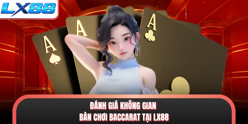 Đánh giá không gian bàn chơi baccarat tại LX88