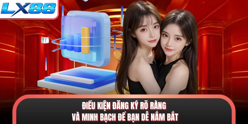 Điều kiện đăng ký rõ ràng và minh bạch để bạn dễ nắm bắt