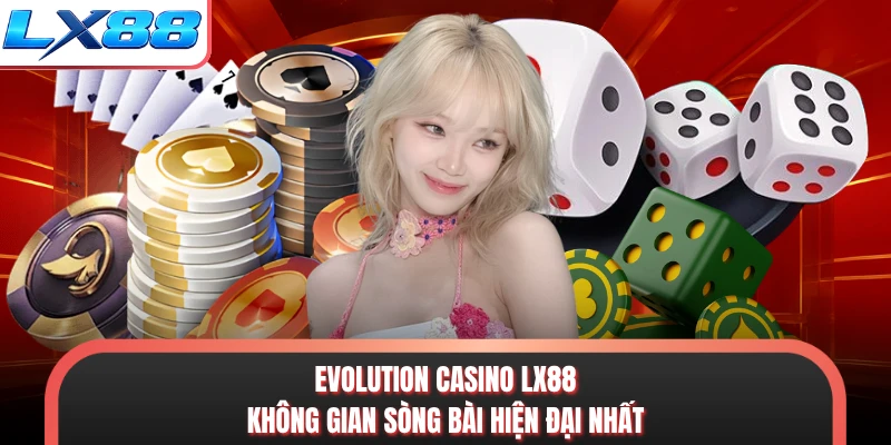Evolution Casino LX88 - Không Gian Sòng Bài Hiện Đại Nhất