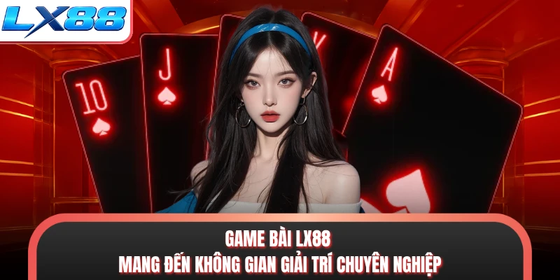 Game bài LX88 mang đến không gian giải trí chuyên nghiệp