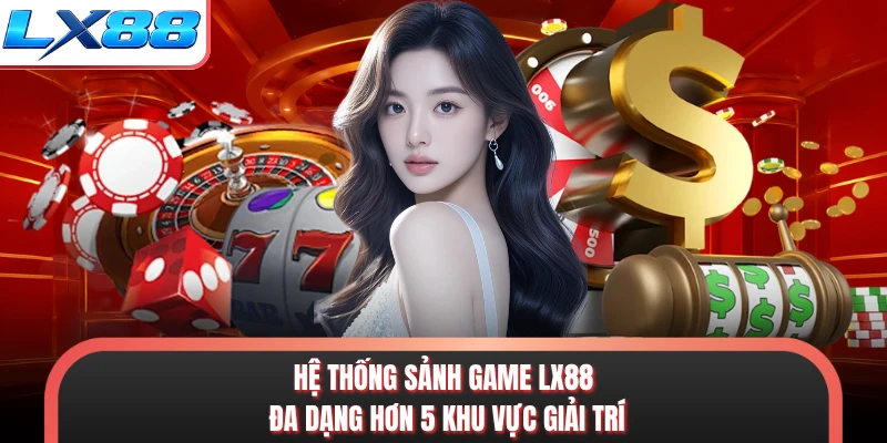 Hệ thống sảnh game LX88 đa dạng hơn 5 khu vực giải trí