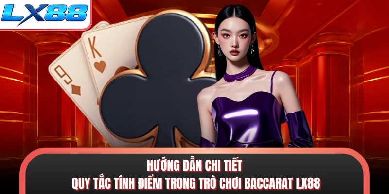 Hướng dẫn chi tiết quy tắc tính điểm trong trò chơi baccarat LX88