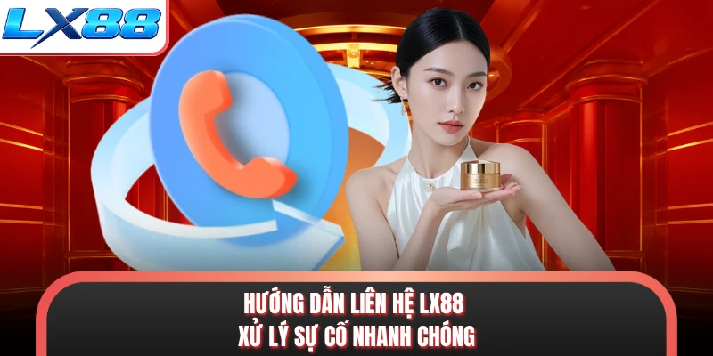 Hướng dẫn liên hệ LX88 xử lý sự cố nhanh chóng