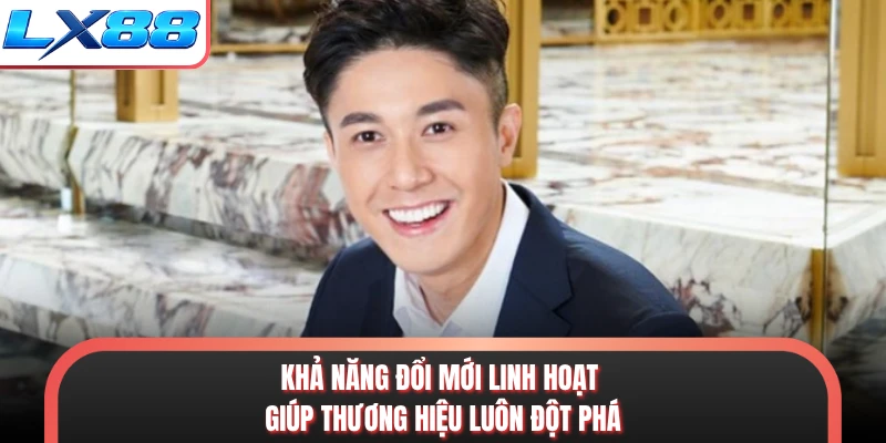 Khả năng đổi mới linh hoạt giúp thương hiệu luôn đột phá