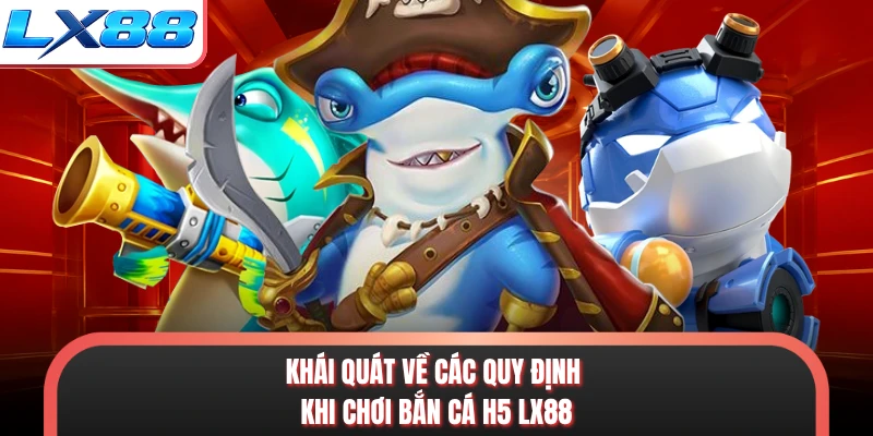 Khái quát về các quy định khi chơi bắn cá h5 LX88