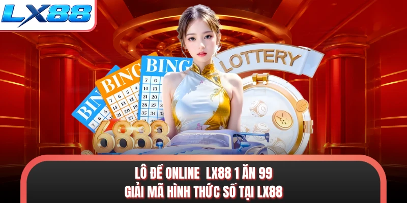 Lô Đề Online LX88 1 Ăn 99 - Giải Mã Hình Thức Số Tại LX88