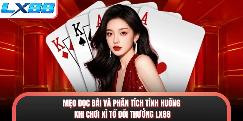 Mẹo đọc bài và phân tích tình huống khi chơi xì tố đổi thưởng LX88