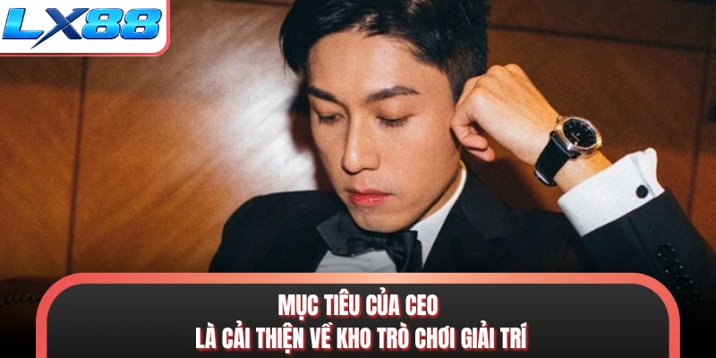 Mục tiêu của CEO là cải thiện về kho trò chơi giải trí