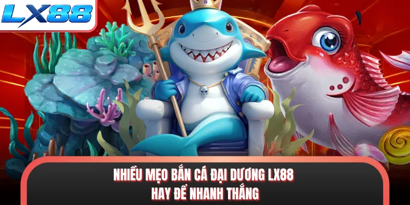 Nhiều mẹo bắn cá đại dương LX88 hay để nhanh thắng
