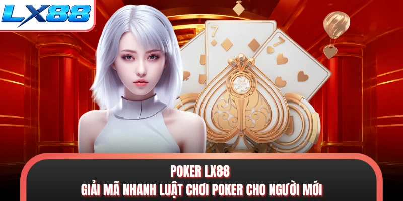Poker LX88 - Giải Mã Nhanh Luật Chơi Poker Cho Người Mới