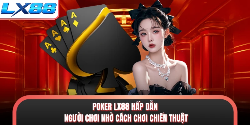 Poker LX88 hấp dẫn người chơi nhờ cách chơi chiến thuật
