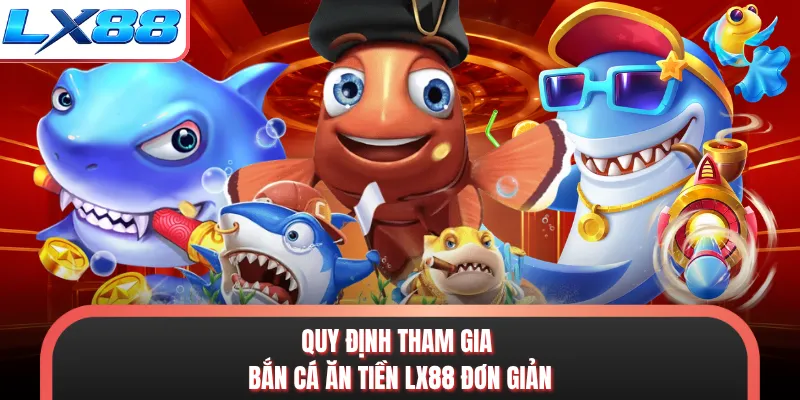 Quy định tham gia bắn cá ăn tiền LX88 đơn giản.