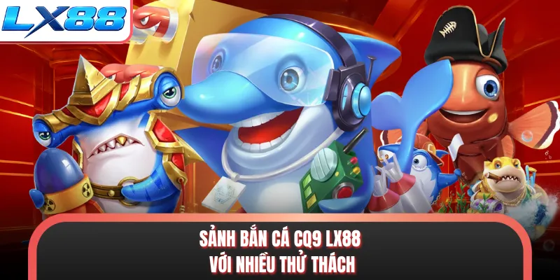 Sảnh bắn cá CQ9 LX88 với nhiều thử thách