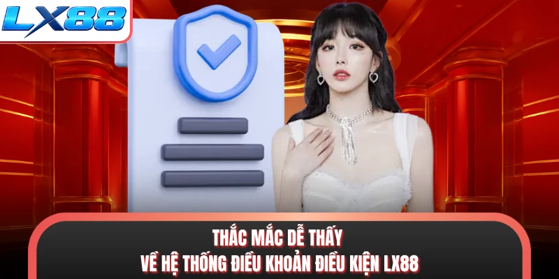 Thắc mắc dễ thấy về hệ thống điều khoản điều kiện LX88