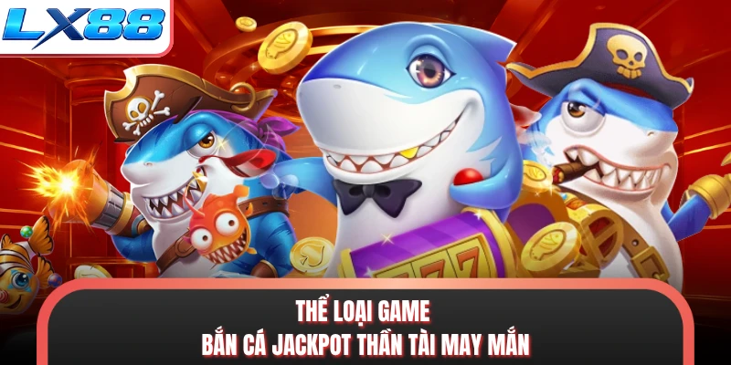 Thể loại game bắn cá Jackpot thần tài may mắn