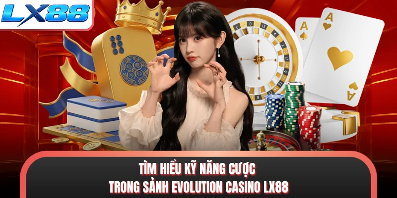 Tìm hiểu kỹ năng cược trong sảnh evolution casino LX88