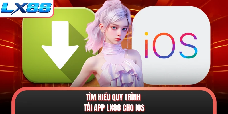 Tìm hiểu quy trình tải app LX88 cho iOS