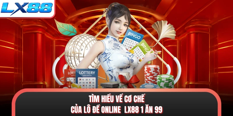 Tìm hiểu vể cơ chế của lô đề online LX88 1 ăn 99