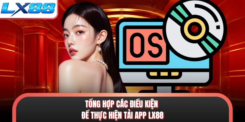 Tổng hợp các điều kiện để thực hiện tải app LX88
