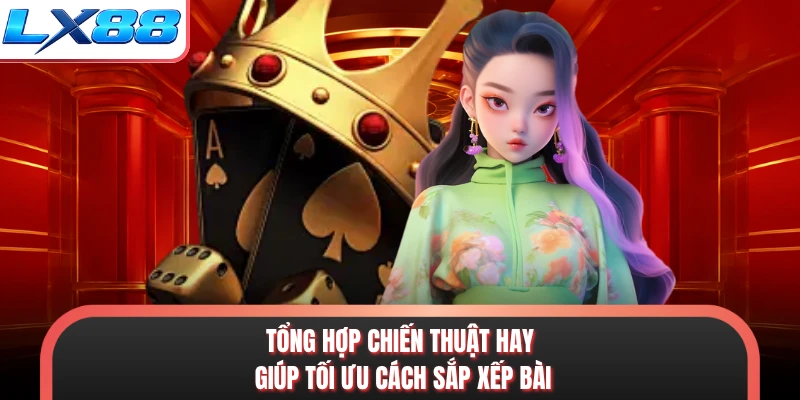 Tổng hợp chiến thuật hay giúp tối ưu cách sắp xếp bài