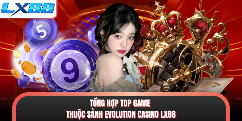 Tổng hợp top game thuộc sảnh evolution casino LX88