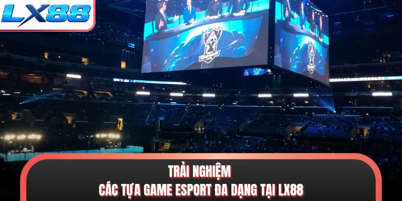Trải nghiệm các tựa game esport đa dạng tại LX88