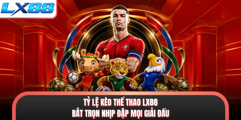 Tỷ Lệ Kèo Thể Thao LX88 - Bắt Trọn Nhịp Đập Mọi Giải Đấu
