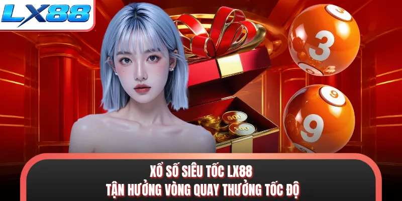 Xổ Số Siêu Tốc LX88 - Tận Hưởng Vòng Quay Thưởng Tốc Độ